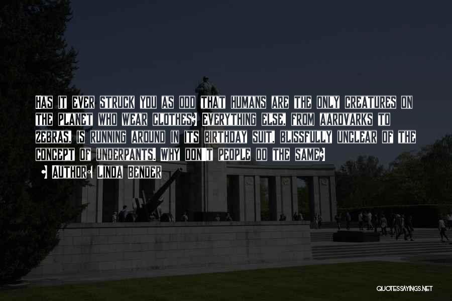 Linda Bender Quotes: Has It Ever Struck You As Odd That Humans Are The Only Creatures On The Planet Who Wear Clothes? Everything