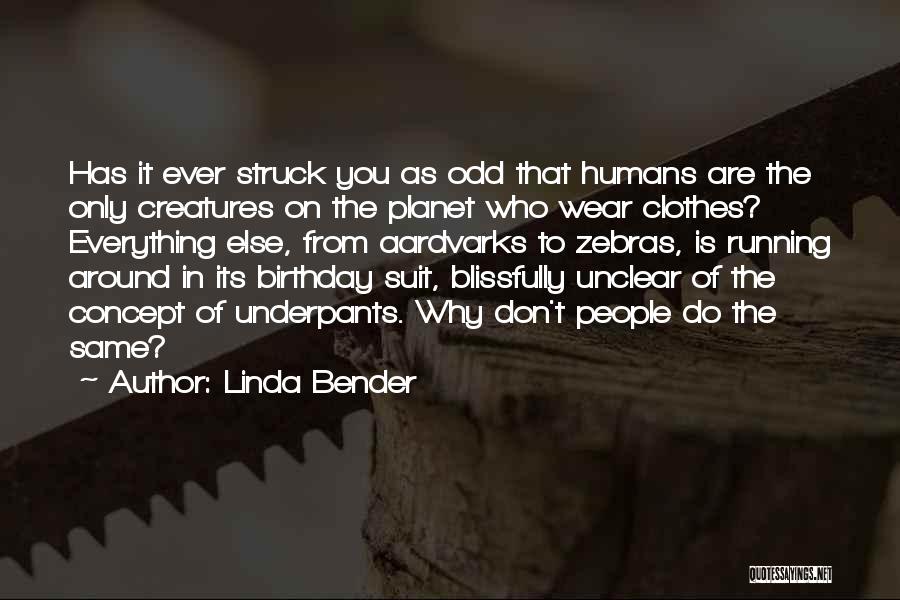 Linda Bender Quotes: Has It Ever Struck You As Odd That Humans Are The Only Creatures On The Planet Who Wear Clothes? Everything