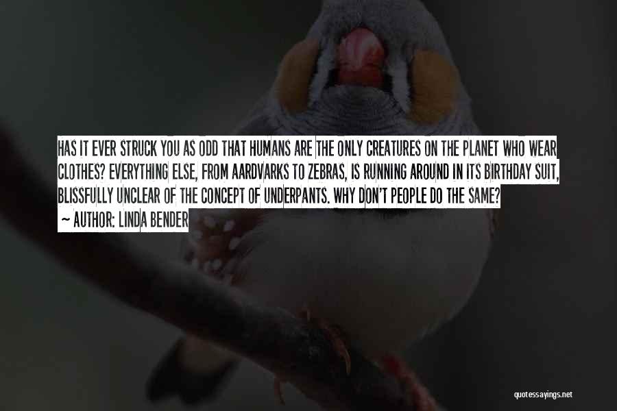 Linda Bender Quotes: Has It Ever Struck You As Odd That Humans Are The Only Creatures On The Planet Who Wear Clothes? Everything