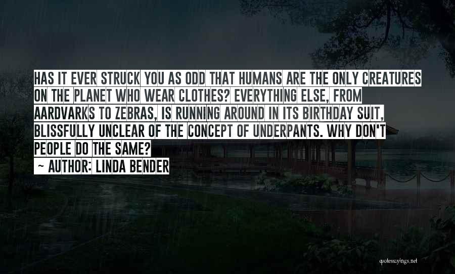 Linda Bender Quotes: Has It Ever Struck You As Odd That Humans Are The Only Creatures On The Planet Who Wear Clothes? Everything