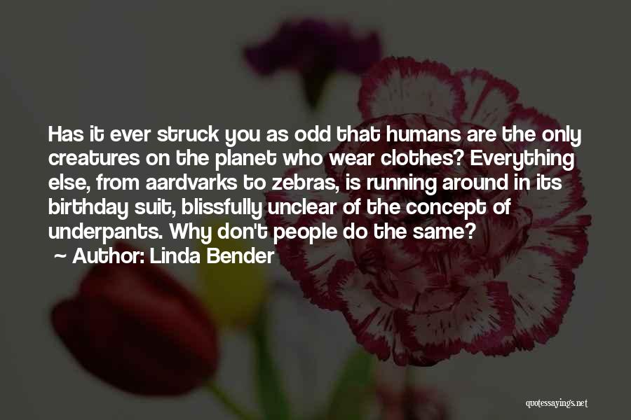 Linda Bender Quotes: Has It Ever Struck You As Odd That Humans Are The Only Creatures On The Planet Who Wear Clothes? Everything