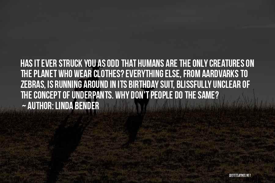 Linda Bender Quotes: Has It Ever Struck You As Odd That Humans Are The Only Creatures On The Planet Who Wear Clothes? Everything