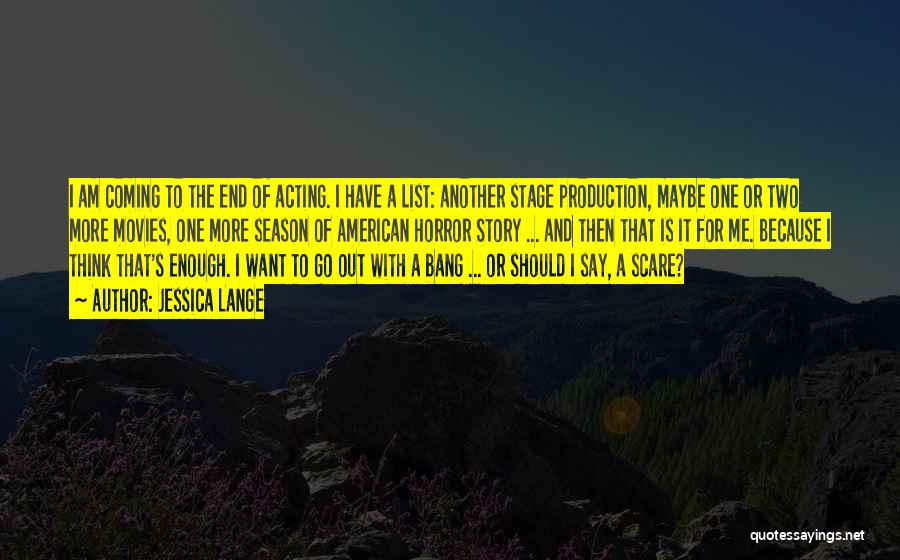 Jessica Lange Quotes: I Am Coming To The End Of Acting. I Have A List: Another Stage Production, Maybe One Or Two More