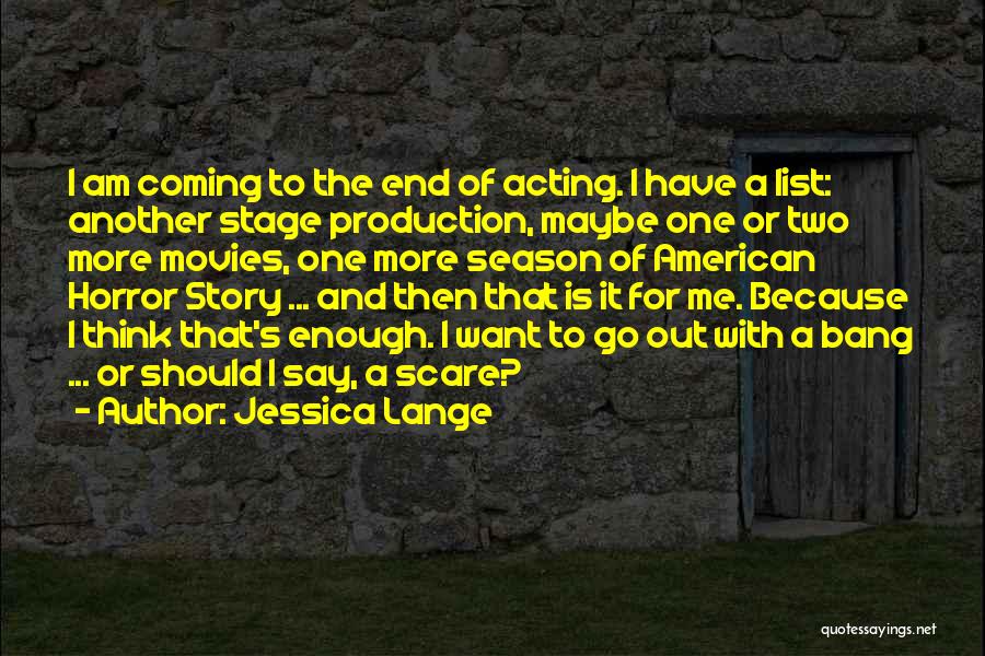 Jessica Lange Quotes: I Am Coming To The End Of Acting. I Have A List: Another Stage Production, Maybe One Or Two More