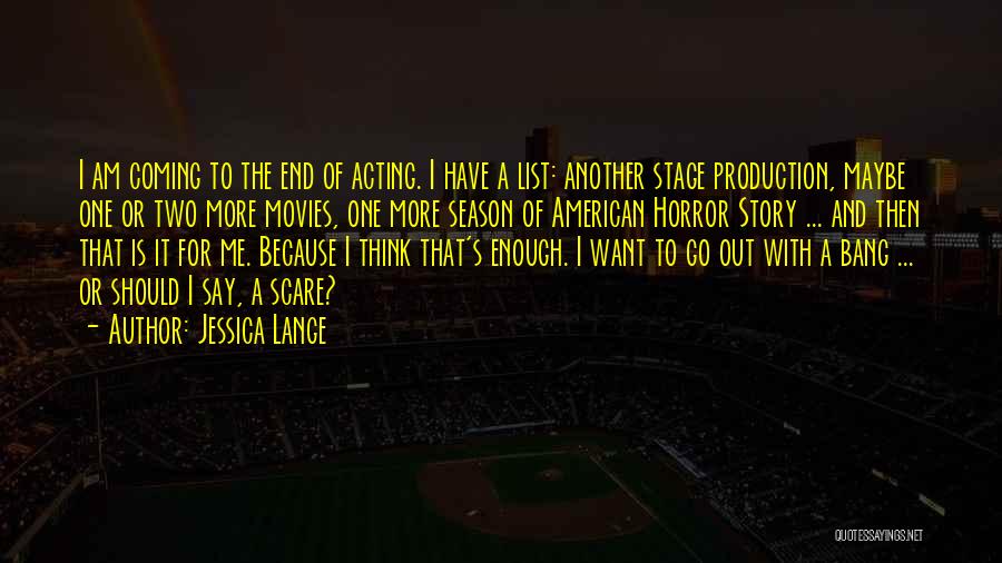 Jessica Lange Quotes: I Am Coming To The End Of Acting. I Have A List: Another Stage Production, Maybe One Or Two More