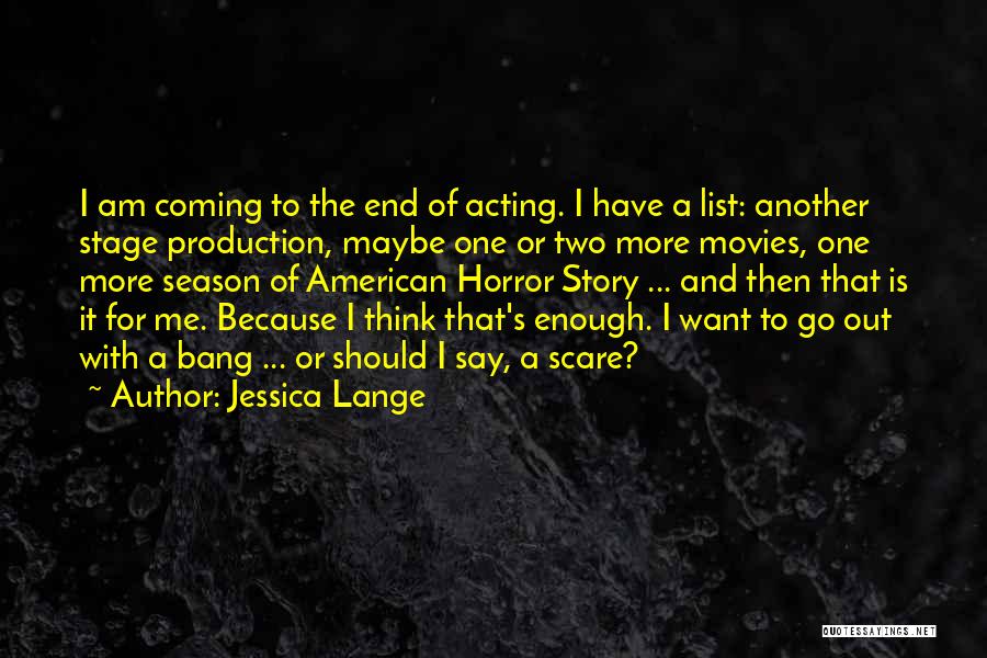 Jessica Lange Quotes: I Am Coming To The End Of Acting. I Have A List: Another Stage Production, Maybe One Or Two More