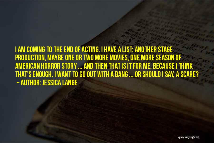 Jessica Lange Quotes: I Am Coming To The End Of Acting. I Have A List: Another Stage Production, Maybe One Or Two More