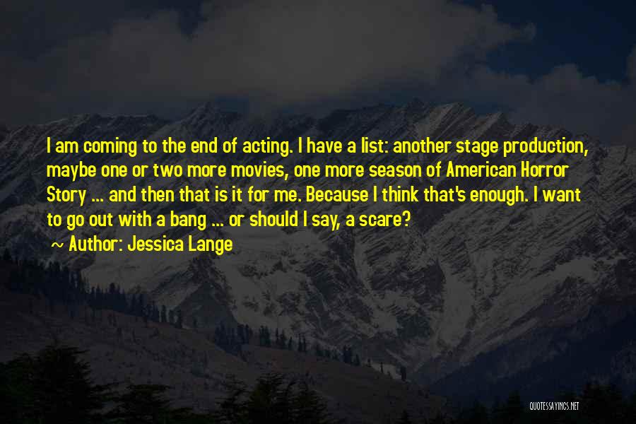 Jessica Lange Quotes: I Am Coming To The End Of Acting. I Have A List: Another Stage Production, Maybe One Or Two More