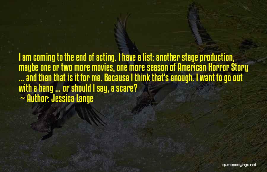 Jessica Lange Quotes: I Am Coming To The End Of Acting. I Have A List: Another Stage Production, Maybe One Or Two More