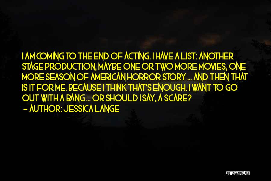 Jessica Lange Quotes: I Am Coming To The End Of Acting. I Have A List: Another Stage Production, Maybe One Or Two More