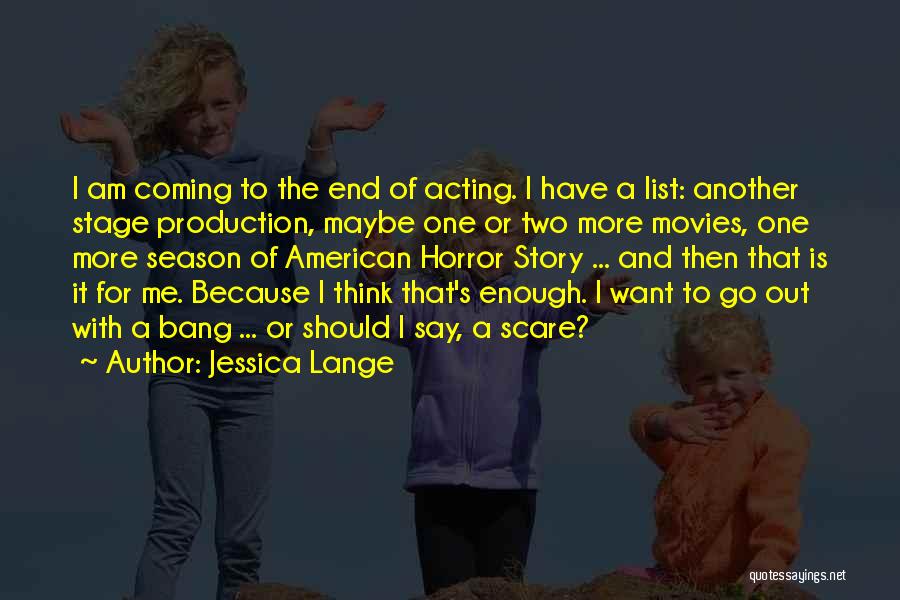 Jessica Lange Quotes: I Am Coming To The End Of Acting. I Have A List: Another Stage Production, Maybe One Or Two More