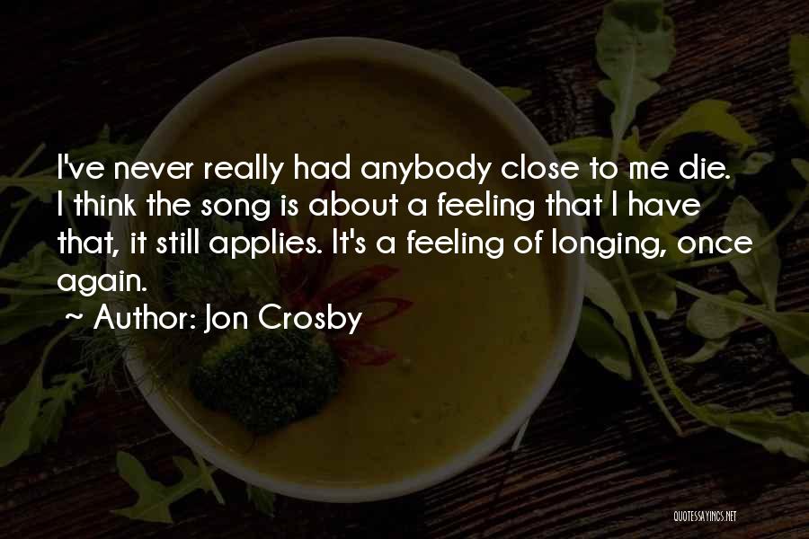 Jon Crosby Quotes: I've Never Really Had Anybody Close To Me Die. I Think The Song Is About A Feeling That I Have