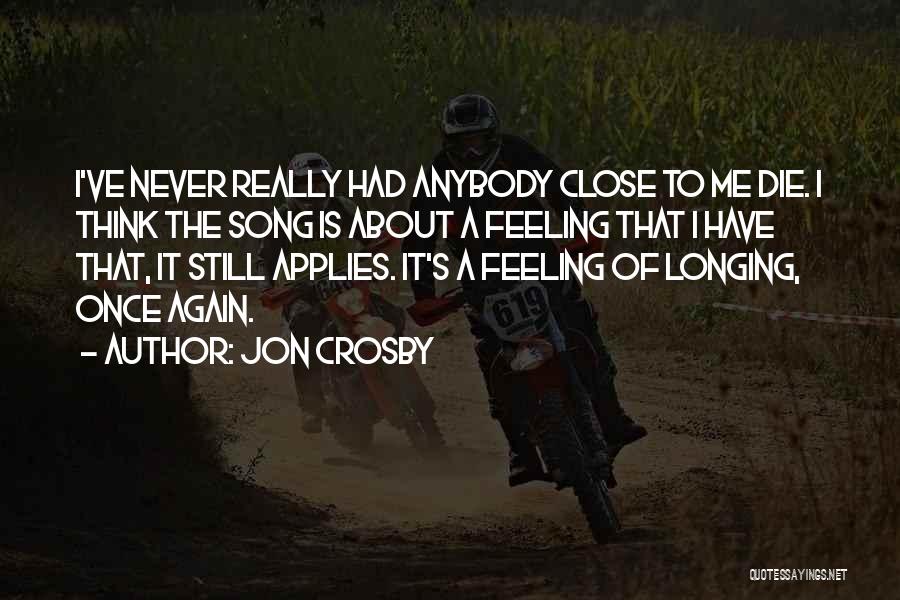 Jon Crosby Quotes: I've Never Really Had Anybody Close To Me Die. I Think The Song Is About A Feeling That I Have