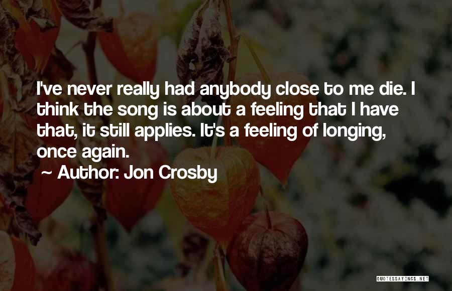 Jon Crosby Quotes: I've Never Really Had Anybody Close To Me Die. I Think The Song Is About A Feeling That I Have