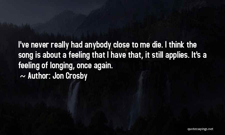 Jon Crosby Quotes: I've Never Really Had Anybody Close To Me Die. I Think The Song Is About A Feeling That I Have