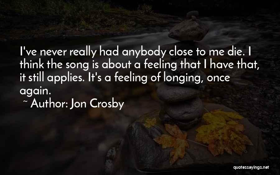 Jon Crosby Quotes: I've Never Really Had Anybody Close To Me Die. I Think The Song Is About A Feeling That I Have