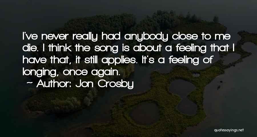 Jon Crosby Quotes: I've Never Really Had Anybody Close To Me Die. I Think The Song Is About A Feeling That I Have