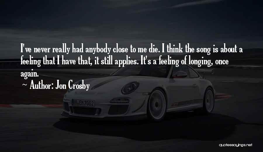 Jon Crosby Quotes: I've Never Really Had Anybody Close To Me Die. I Think The Song Is About A Feeling That I Have