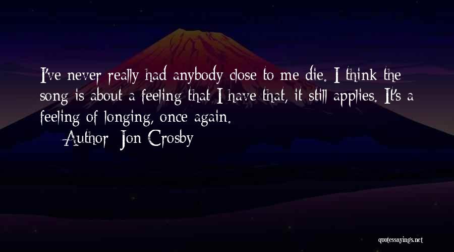 Jon Crosby Quotes: I've Never Really Had Anybody Close To Me Die. I Think The Song Is About A Feeling That I Have