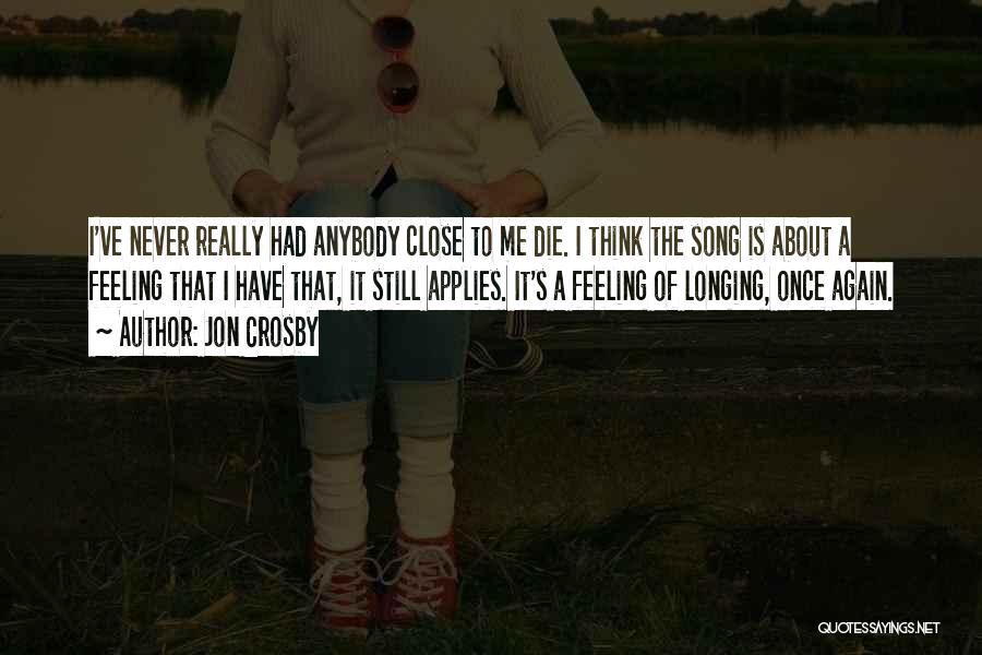 Jon Crosby Quotes: I've Never Really Had Anybody Close To Me Die. I Think The Song Is About A Feeling That I Have