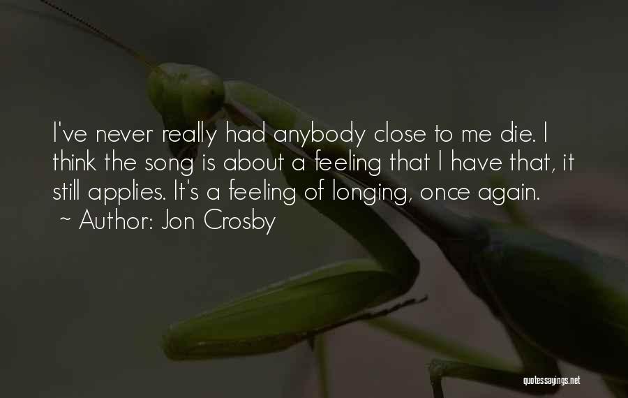 Jon Crosby Quotes: I've Never Really Had Anybody Close To Me Die. I Think The Song Is About A Feeling That I Have