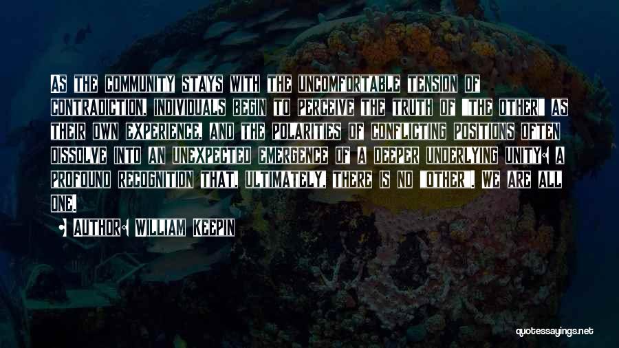 William Keepin Quotes: As The Community Stays With The Uncomfortable Tension Of Contradiction, Individuals Begin To Perceive The Truth Of The Other As