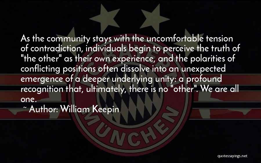 William Keepin Quotes: As The Community Stays With The Uncomfortable Tension Of Contradiction, Individuals Begin To Perceive The Truth Of The Other As