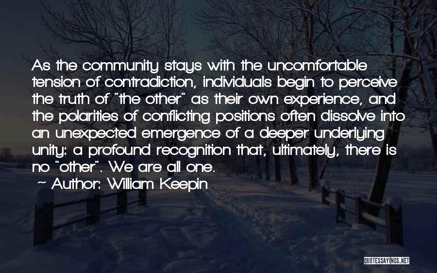 William Keepin Quotes: As The Community Stays With The Uncomfortable Tension Of Contradiction, Individuals Begin To Perceive The Truth Of The Other As