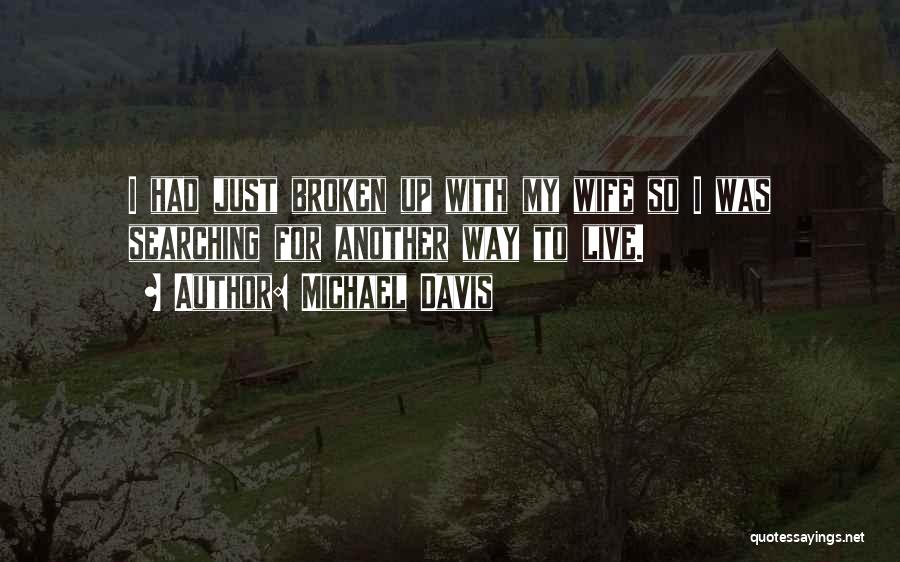 Michael Davis Quotes: I Had Just Broken Up With My Wife So I Was Searching For Another Way To Live.