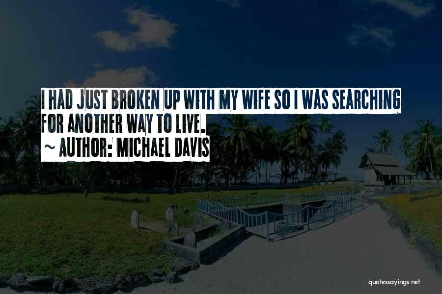 Michael Davis Quotes: I Had Just Broken Up With My Wife So I Was Searching For Another Way To Live.