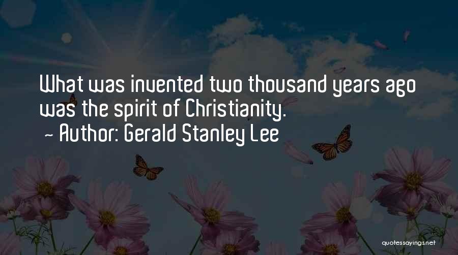 Gerald Stanley Lee Quotes: What Was Invented Two Thousand Years Ago Was The Spirit Of Christianity.