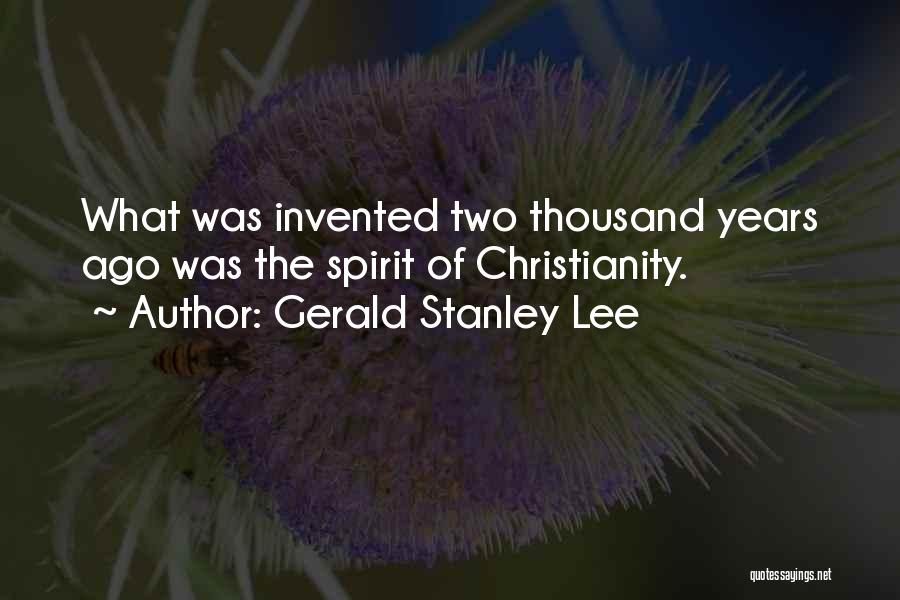 Gerald Stanley Lee Quotes: What Was Invented Two Thousand Years Ago Was The Spirit Of Christianity.