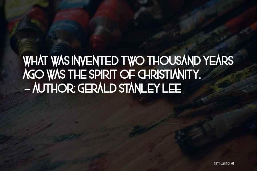 Gerald Stanley Lee Quotes: What Was Invented Two Thousand Years Ago Was The Spirit Of Christianity.