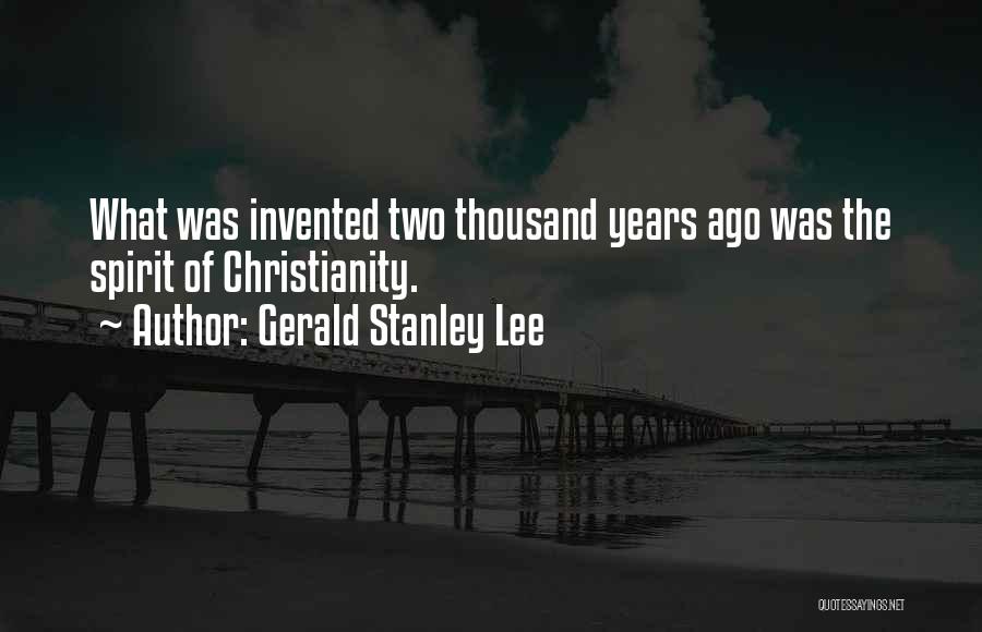 Gerald Stanley Lee Quotes: What Was Invented Two Thousand Years Ago Was The Spirit Of Christianity.