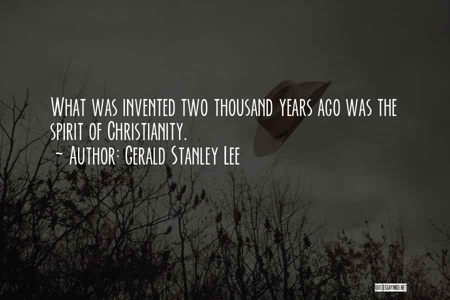 Gerald Stanley Lee Quotes: What Was Invented Two Thousand Years Ago Was The Spirit Of Christianity.