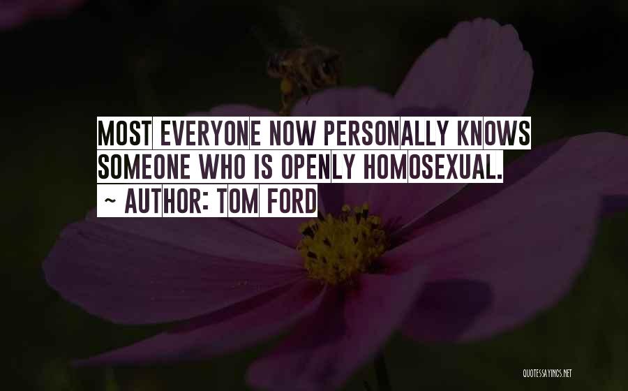 Tom Ford Quotes: Most Everyone Now Personally Knows Someone Who Is Openly Homosexual.