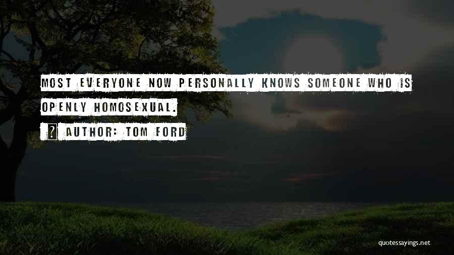Tom Ford Quotes: Most Everyone Now Personally Knows Someone Who Is Openly Homosexual.