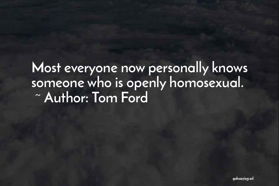 Tom Ford Quotes: Most Everyone Now Personally Knows Someone Who Is Openly Homosexual.