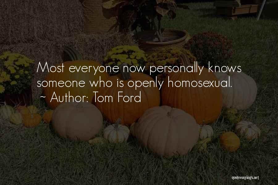 Tom Ford Quotes: Most Everyone Now Personally Knows Someone Who Is Openly Homosexual.