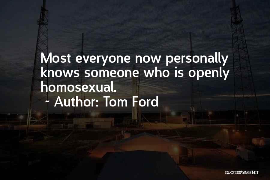 Tom Ford Quotes: Most Everyone Now Personally Knows Someone Who Is Openly Homosexual.