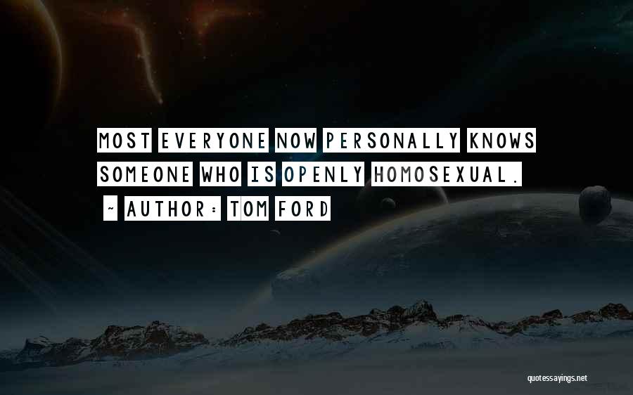 Tom Ford Quotes: Most Everyone Now Personally Knows Someone Who Is Openly Homosexual.