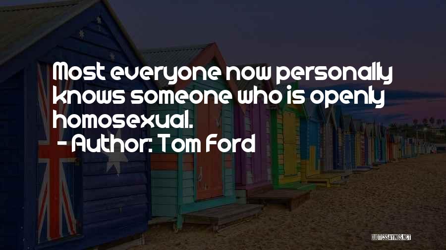 Tom Ford Quotes: Most Everyone Now Personally Knows Someone Who Is Openly Homosexual.