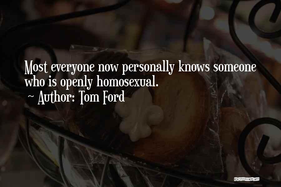 Tom Ford Quotes: Most Everyone Now Personally Knows Someone Who Is Openly Homosexual.