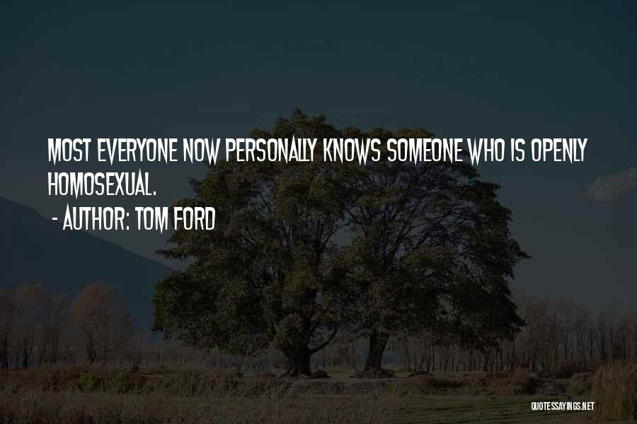Tom Ford Quotes: Most Everyone Now Personally Knows Someone Who Is Openly Homosexual.
