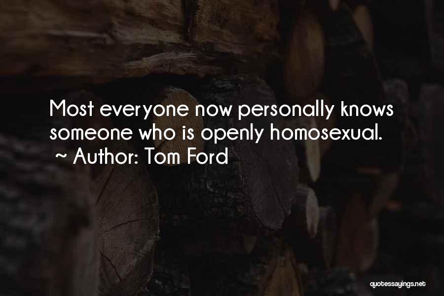Tom Ford Quotes: Most Everyone Now Personally Knows Someone Who Is Openly Homosexual.