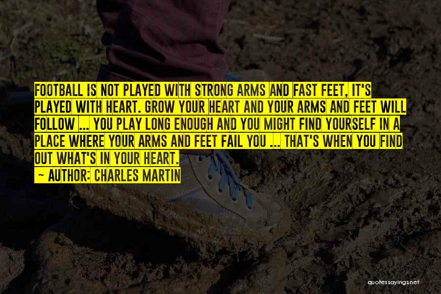 Charles Martin Quotes: Football Is Not Played With Strong Arms And Fast Feet, It's Played With Heart. Grow Your Heart And Your Arms