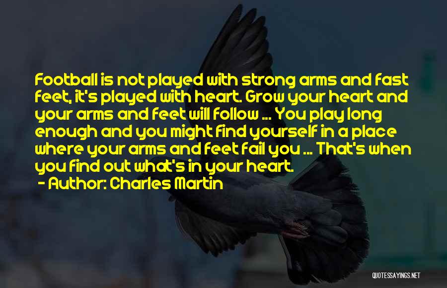 Charles Martin Quotes: Football Is Not Played With Strong Arms And Fast Feet, It's Played With Heart. Grow Your Heart And Your Arms