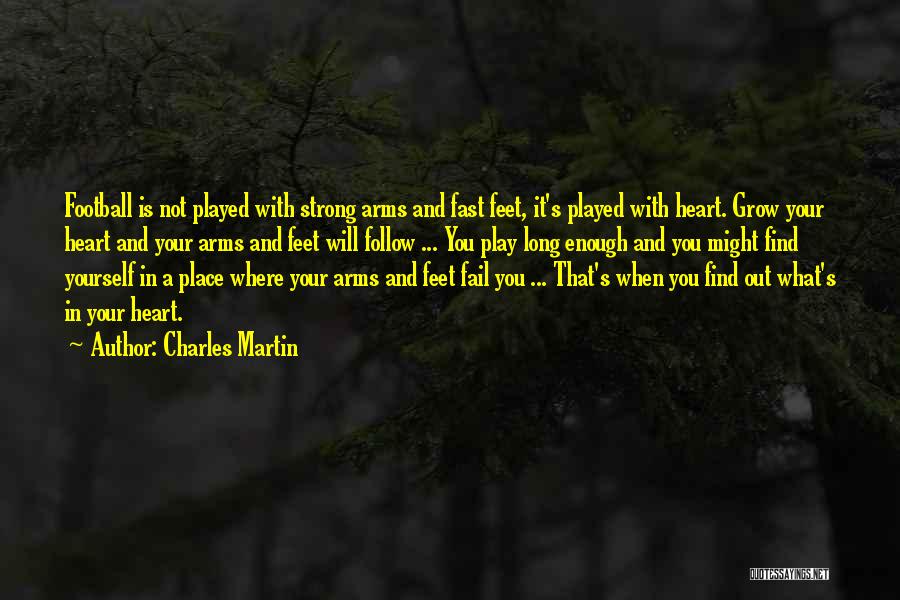 Charles Martin Quotes: Football Is Not Played With Strong Arms And Fast Feet, It's Played With Heart. Grow Your Heart And Your Arms