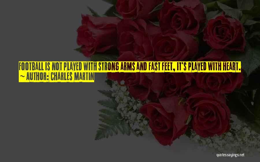 Charles Martin Quotes: Football Is Not Played With Strong Arms And Fast Feet, It's Played With Heart. Grow Your Heart And Your Arms