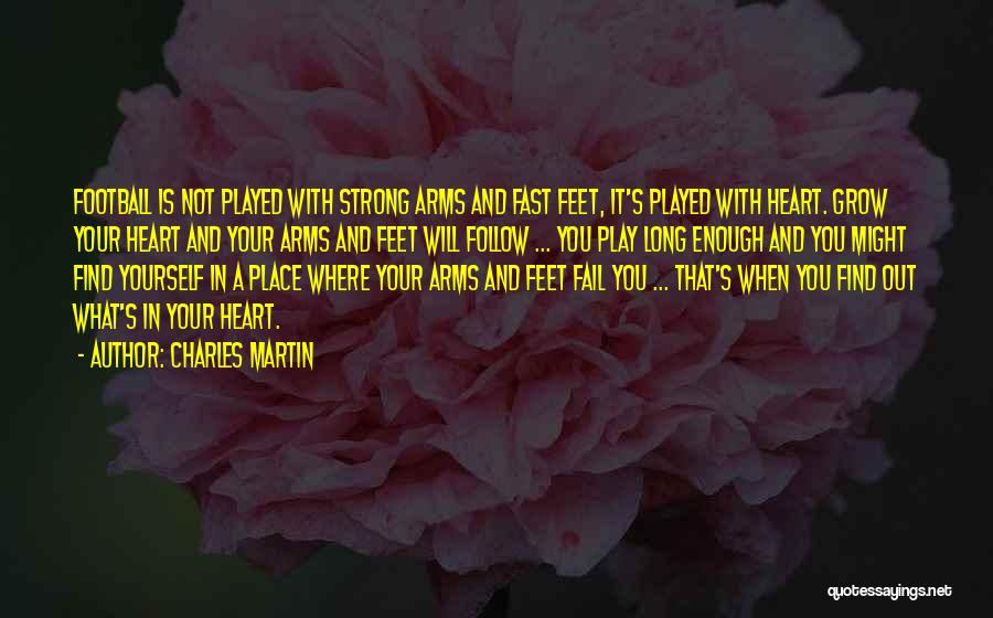 Charles Martin Quotes: Football Is Not Played With Strong Arms And Fast Feet, It's Played With Heart. Grow Your Heart And Your Arms